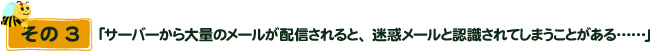 その3 「「サーバーから大量のメールが配信されると、迷惑メールと認識されてしまうことがある……」