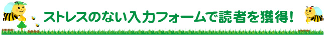 ストレスのない入力フォームで読者を獲得！