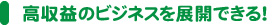 高収益のビジネスを展開できる！