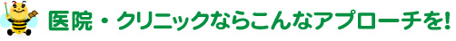 医院・クリニックならこんなアプローチを！