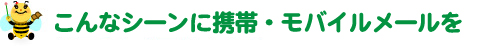 こんなシーンに携帯・モバイルメールを