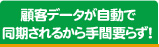 顧客データが自動で同期されるから手間要らず！