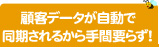 顧客データが自動で同期されるから手間要らず！